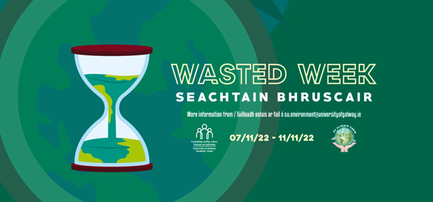 A graphic advertising the University of Galway's Students' Union 2023 'Wasted Week'. The graphic is green. On the right hand-side of the graphic, information including the date of the event 07/11/2022 - 11/11/2022, the name of the event, and logos of the Students' Union and SU Climate Crew is listed. On the left-hand side of the graphic, a large image of an hour-glass is printed. 